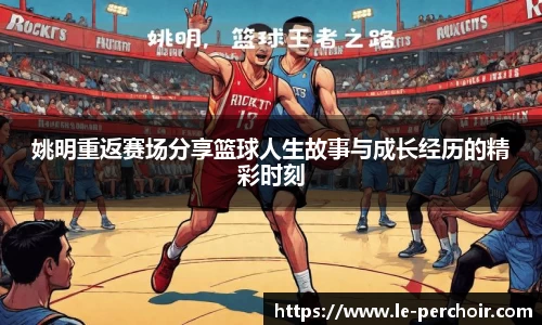 姚明重返赛场分享篮球人生故事与成长经历的精彩时刻