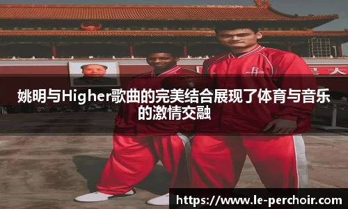 姚明与Higher歌曲的完美结合展现了体育与音乐的激情交融