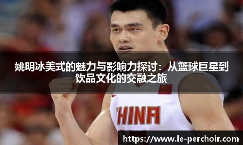 姚明冰美式的魅力与影响力探讨：从篮球巨星到饮品文化的交融之旅