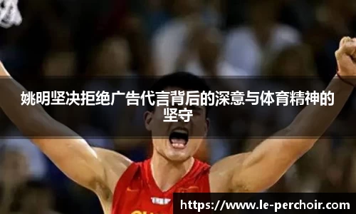姚明坚决拒绝广告代言背后的深意与体育精神的坚守
