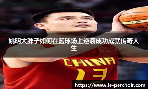 姚明大胖子如何在篮球场上逆袭成功成就传奇人生