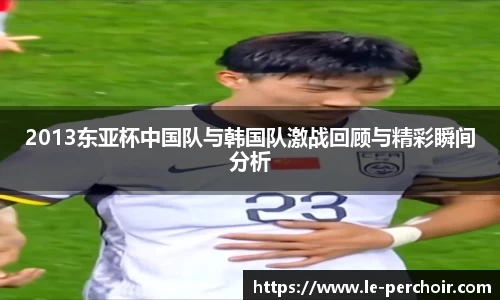 2013东亚杯中国队与韩国队激战回顾与精彩瞬间分析
