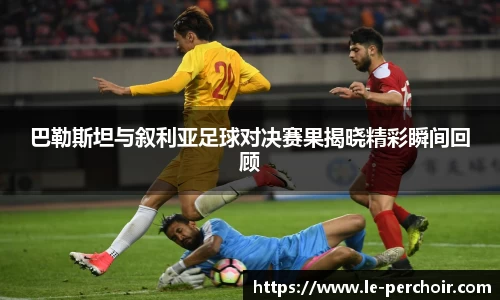 巴勒斯坦与叙利亚足球对决赛果揭晓精彩瞬间回顾