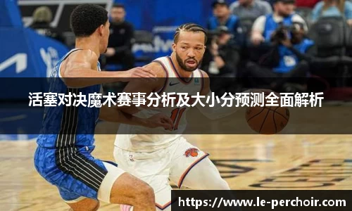 活塞对决魔术赛事分析及大小分预测全面解析