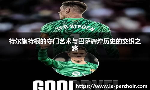 特尔施特根的守门艺术与巴萨辉煌历史的交织之路