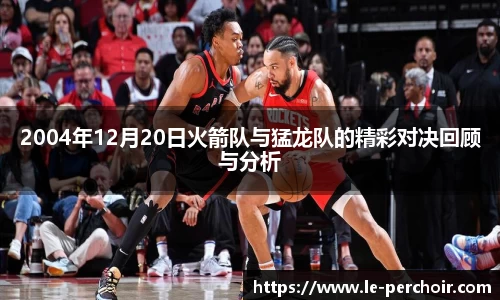 2004年12月20日火箭队与猛龙队的精彩对决回顾与分析