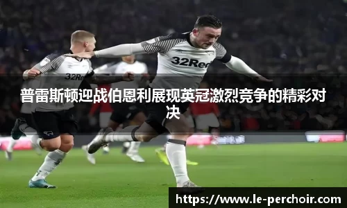 普雷斯顿迎战伯恩利展现英冠激烈竞争的精彩对决