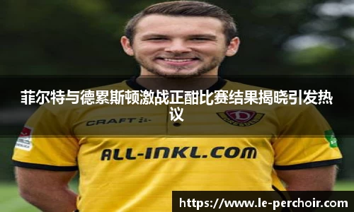 菲尔特与德累斯顿激战正酣比赛结果揭晓引发热议