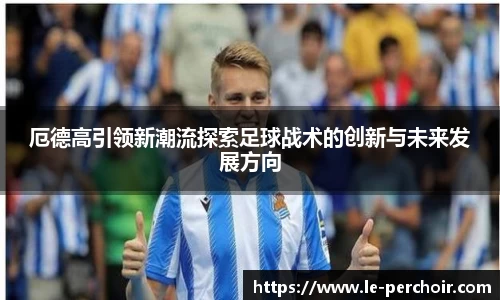 厄德高引领新潮流探索足球战术的创新与未来发展方向